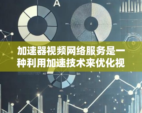 加速器视频网络服务是一种利用加速技术来优化视频传输和分发的网络服务，旨在提升视频流的观看体验。以下是对加速器视频网络服务的详细分析和总结