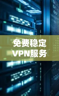 免费稳定VPN服务线路，技术与应用探讨