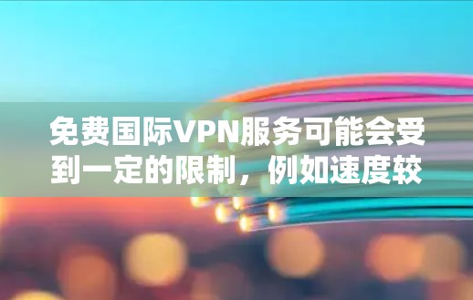 免费国际VPN服务可能会受到一定的限制，例如速度较慢、服务器数量有限等。以下是一些常见的免费国际VPN工具和服务，你可以根据自己的需求选择