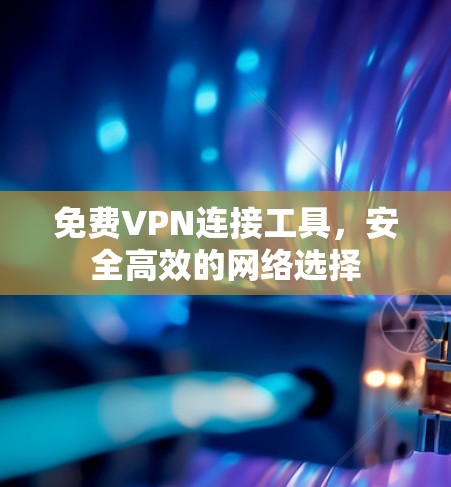 免费VPN连接工具，安全高效的网络选择