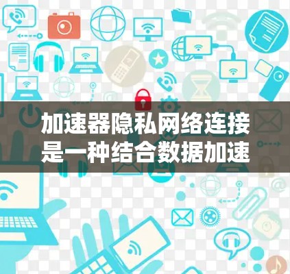 加速器隐私网络连接是一种结合数据加速和隐私保护的技术,旨在在高效数据传输的同时确保数据的安全和隐私。以下是对这一概念的详细分析 加速器隐私网络连接是一种结合数据加速和隐私保护的技术,旨在在高效数据传输的同时确保数据的安全和隐私。以下是对这一概念的详细分析