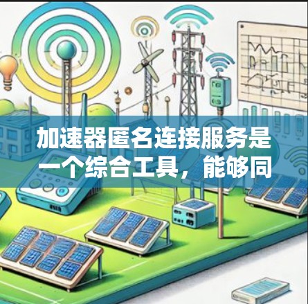 加速器匿名连接服务是一个综合工具,能够同时提供网络加速和匿名连接功能,广泛应用于多个领域。以下是对该服务的详细分析和总结 加速器匿名连接服务是一个综合工具,能够同时提供网络加速和匿名连接功能,广泛应用于多个领域。以下是对该服务的详细分析和总结