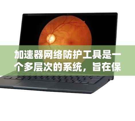 加速器网络防护工具是一个多层次的系统，旨在保护加速器网络免受各种安全威胁。以下是对该工具的详细分类和推荐