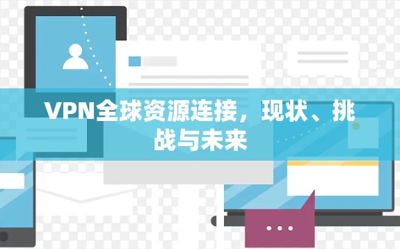 VPN全球资源连接，现状、挑战与未来