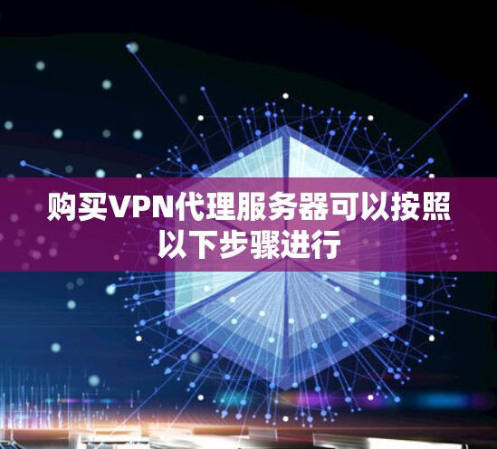 购买VPN代理服务器可以按照以下步骤进行