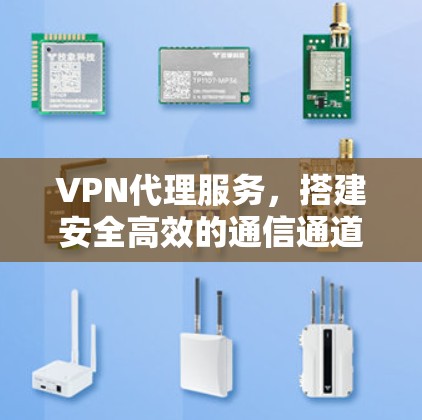 VPN代理服务，搭建安全高效的通信通道