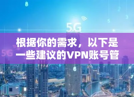 根据你的需求,以下是一些建议的VPN账号管理工具,并根据你的具体情况进行比较和选择 根据你的需求,以下是一些建议的VPN账号管理工具,并根据你的具体情况进行比较和选择