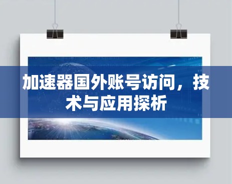 加速器国外账号访问,技术与应用探析 加速器国外账号访问,技术与应用探析