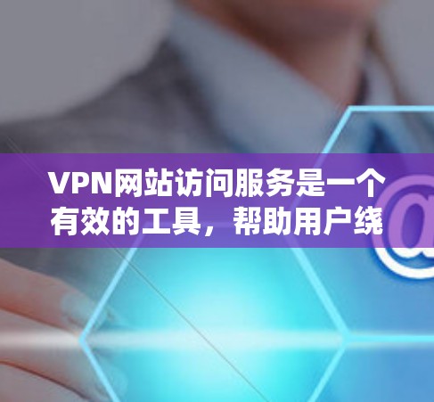 VPN网站访问服务是一个有效的工具,帮助用户绕过地理限制,访问更多网站,同时提供隐私保护。以下是对该服务的详细分析和建议 VPN网站访问服务是一个有效的工具,帮助用户绕过地理限制,访问更多网站,同时提供隐私保护。以下是对该服务的详细分析和建议