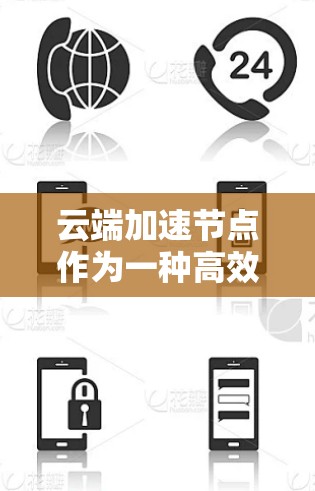 云端加速节点作为一种高效的资源管理和数据处理工具,在云计算环境中发挥着重要作用。以下是对云端加速节点的详细分析和总结 云端加速节点作为一种高效的资源管理和数据处理工具,在云计算环境中发挥着重要作用。以下是对云端加速节点的详细分析和总结
