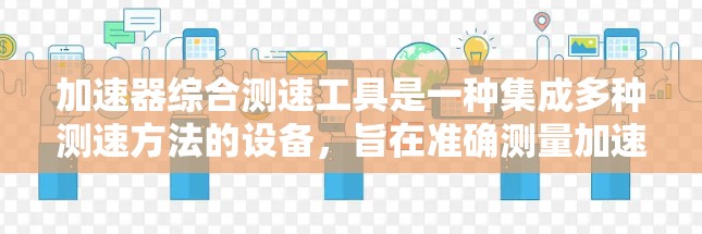 加速器综合测速工具是一种集成多种测速方法的设备,旨在准确测量加速器中的粒子速度。以下是对该工具的详细分析 加速器综合测速工具是一种集成多种测速方法的设备,旨在准确测量加速器中的粒子速度。以下是对该工具的详细分析