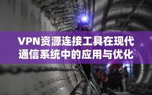VPN资源连接工具在现代通信系统中的应用与优化