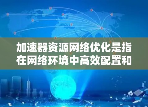 加速器资源网络优化是指在网络环境中高效配置和管理加速器(如GPU、FPGA等)资源,以提升整体计算和数据处理能力。以下是一些关键的优化策略和方法 加速器资源网络优化是指在网络环境中高效配置和管理加速器(如GPU、FPGA等)资源,以提升整体计算和数据处理能力。以下是一些关键的优化策略和方法