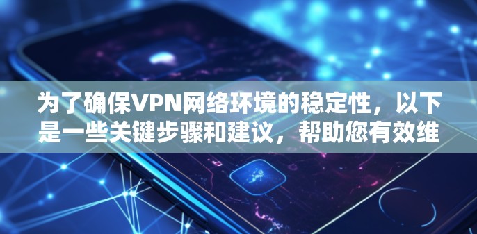 为了确保VPN网络环境的稳定性,以下是一些关键步骤和建议,帮助您有效维护和优化VPN连接 为了确保VPN网络环境的稳定性,以下是一些关键步骤和建议,帮助您有效维护和优化VPN连接