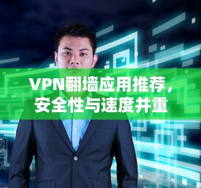 VPN翻墙应用推荐，安全性与速度并重
