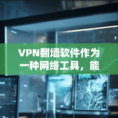 VPN翻墙软件作为一种网络工具,能够帮助用户绕过网络限制,访问被限制的网站,同时提供隐私保护。以下是对VPN翻墙软件的详细分析 VPN翻墙软件作为一种网络工具,能够帮助用户绕过网络限制,访问被限制的网站,同时提供隐私保护。以下是对VPN翻墙软件的详细分析