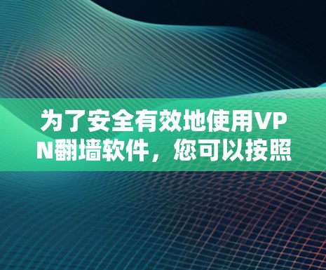 为了安全有效地使用VPN翻墙软件,您可以按照以下步骤操作 为了安全有效地使用VPN翻墙软件,您可以按照以下步骤操作