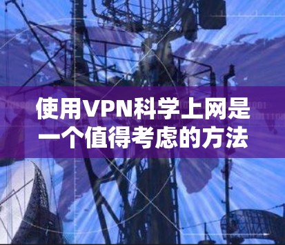 使用VPN科学上网是一个值得考虑的方法,可以帮助你访问受限的网站并保护隐私。以下是详细的步骤指南 使用VPN科学上网是一个值得考虑的方法,可以帮助你访问受限的网站并保护隐私。以下是详细的步骤指南