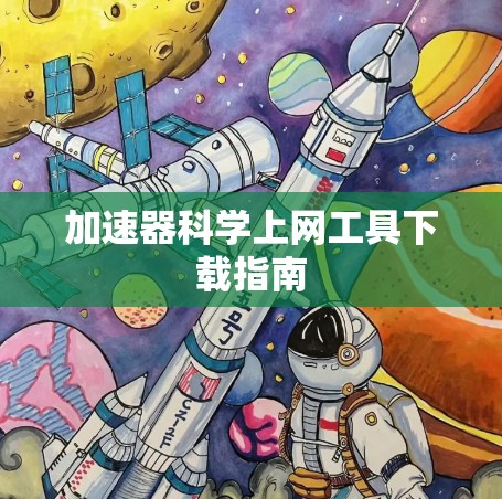 加速器科学上网工具下载指南 加速器科学上网工具下载指南