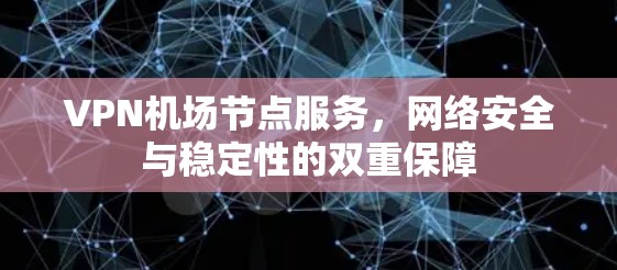 VPN机场节点服务,网络安全与稳定性的双重保障 VPN机场节点服务,网络安全与稳定性的双重保障