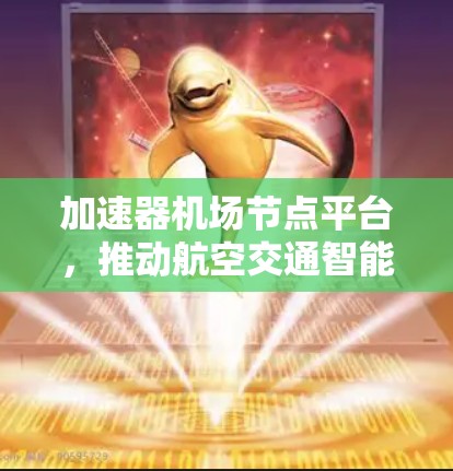 加速器机场节点平台，推动航空交通智能化发展的关键技术