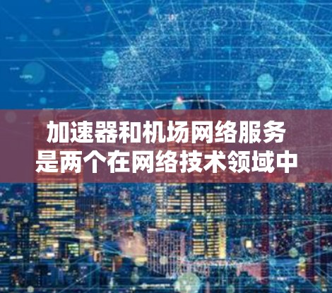 加速器和机场网络服务是两个在网络技术领域中具有重要作用的概念,尤其是在提升数据传输效率和优化用户体验方面发挥着关键作用。以下是对这两个概念的详细分析和它们相互结合的可能性 加速器和机场网络服务是两个在网络技术领域中具有重要作用的概念,尤其是在提升数据传输效率和优化用户体验方面发挥着关键作用。以下是对这两个概念的详细分析和它们相互结合的可能性