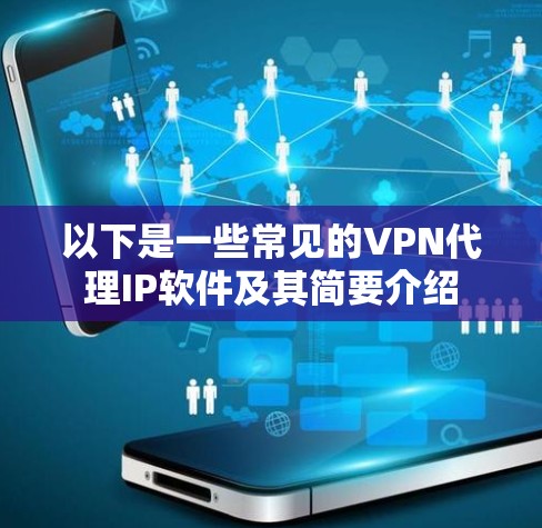 以下是一些常见的VPN代理IP软件及其简要介绍 以下是一些常见的VPN代理IP软件及其简要介绍