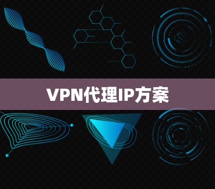 VPN代理IP方案 VPN代理IP方案