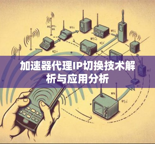 加速器代理IP切换技术解析与应用分析 加速器代理IP切换技术解析与应用分析
