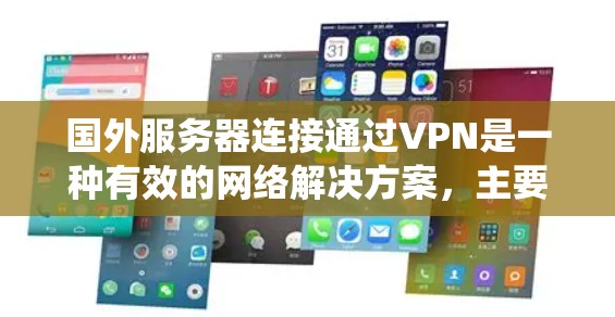 国外服务器连接通过VPN是一种有效的网络解决方案,主要用于绕过地理限制,保护隐私,并支持跨国业务合作。以下是详细的步骤指南和注意事项 国外服务器连接通过VPN是一种有效的网络解决方案,主要用于绕过地理限制,保护隐私,并支持跨国业务合作。以下是详细的步骤指南和注意事项