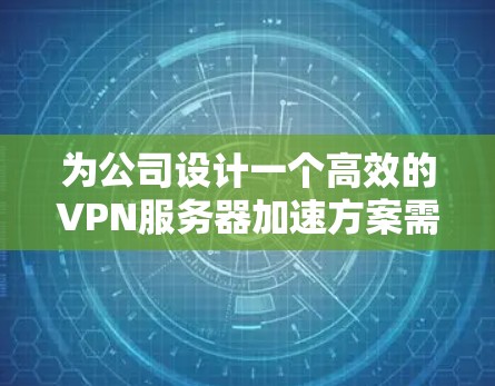为公司设计一个高效的VPN服务器加速方案需要综合考虑硬件配置、负载均衡、网络优化、缓存策略和高可用性等多个方面。以下是一个详细的方案