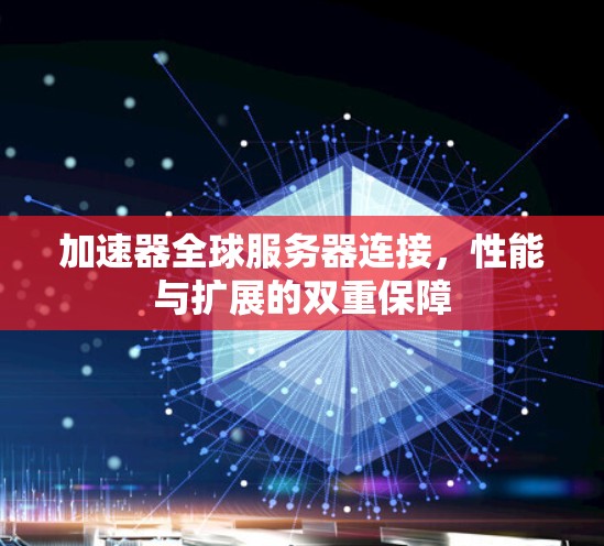 加速器全球服务器连接,性能与扩展的双重保障 加速器全球服务器连接,性能与扩展的双重保障