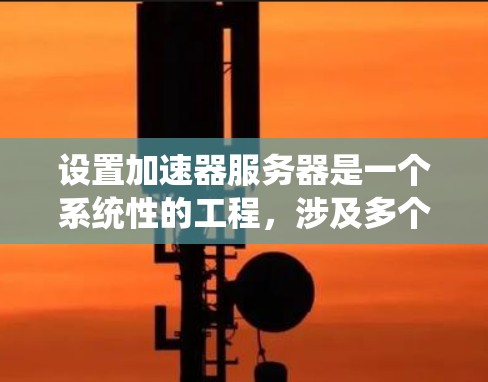 设置加速器服务器是一个系统性的工程,涉及多个步骤和考虑因素。以下是逐步的指南,帮助您理解和配置加速器服务器 设置加速器服务器是一个系统性的工程,涉及多个步骤和考虑因素。以下是逐步的指南,帮助您理解和配置加速器服务器