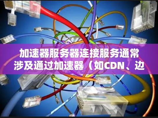 加速器服务器连接服务通常涉及通过加速器（如CDN、边缘计算或反向代理）来优化服务器与客户端之间的连接，提升网络性能和用户体验。以下是一些关键点和步骤，帮助你理解和配置加速器服务器连接服务