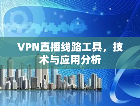 VPN直播线路工具,技术与应用分析 VPN直播线路工具,技术与应用分析