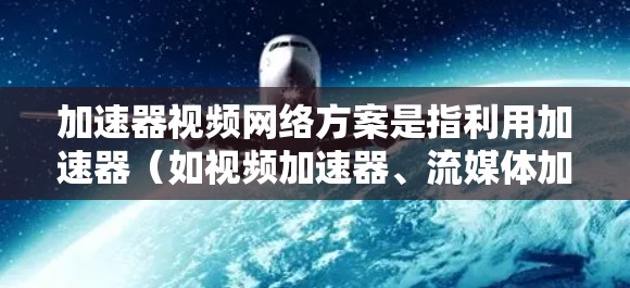 加速器视频网络方案是指利用加速器(如视频加速器、流媒体加速器等)和网络优化技术,来提升视频内容的传输效率和用户体验。以下是一些关键点和思路,关于如何设计和部署加速器视频网络方案 加速器视频网络方案是指利用加速器(如视频加速器、流媒体加速器等)和网络优化技术,来提升视频内容的传输效率和用户体验。以下是一些关键点和思路,关于如何设计和部署加速器视频网络方案