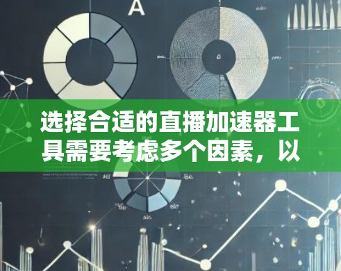 选择合适的直播加速器工具需要考虑多个因素,以下是根据您的需求整理的建议 选择合适的直播加速器工具需要考虑多个因素,以下是根据您的需求整理的建议