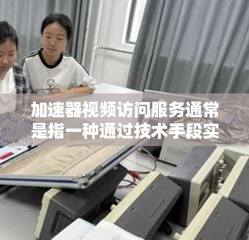 加速器视频访问服务通常是指一种通过技术手段实现视频内容快速访问和播放的服务。这种服务能够优化视频的加载和播放速度,减少延迟,并提高用户体验。以下是关于加速器视频访问服务的一些关键点和常见技术 加速器视频访问服务通常是指一种通过技术手段实现视频内容快速访问和播放的服务。这种服务能够优化视频的加载和播放速度,减少延迟,并提高用户体验。以下是关于加速器视频访问服务的一些关键点和常见技术