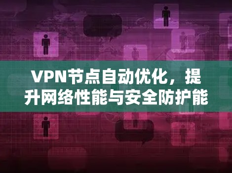 VPN节点自动优化,提升网络性能与安全防护能力 VPN节点自动优化,提升网络性能与安全防护能力