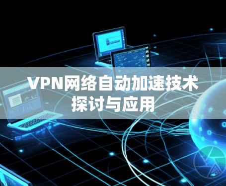 VPN网络自动加速技术探讨与应用 VPN网络自动加速技术探讨与应用
