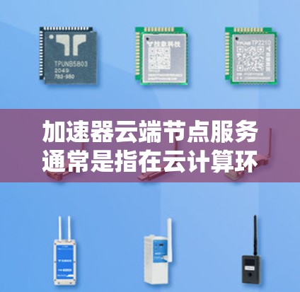 加速器云端节点服务通常是指在云计算环境中部署的加速器节点,用于优化数据传输和处理性能。这些服务通常由大型云服务提供商或专门的加速器提供商提供,旨在为用户提供高性能、可扩展的数据加速解决方案 加速器云端节点服务通常是指在云计算环境中部署的加速器节点,用于优化数据传输和处理性能。这些服务通常由大型云服务提供商或专门的加速器提供商提供,旨在为用户提供高性能、可扩展的数据加速解决方案