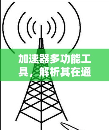 加速器多功能工具，解析其在通信系统中的关键作用