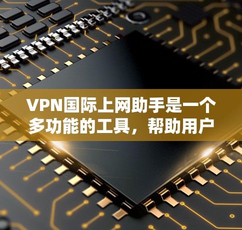VPN国际上网助手是一个多功能的工具,帮助用户在国际网络环境中实现特定的需求。以下是对其功能、工作原理、选择方法及相关问题的详细分析 VPN国际上网助手是一个多功能的工具,帮助用户在国际网络环境中实现特定的需求。以下是对其功能、工作原理、选择方法及相关问题的详细分析