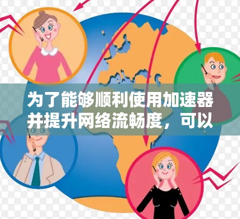 为了能够顺利使用加速器并提升网络流畅度,可以按照以下步骤进行操作 为了能够顺利使用加速器并提升网络流畅度,可以按照以下步骤进行操作