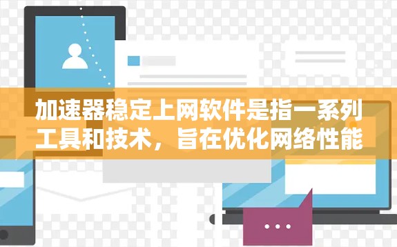 加速器稳定上网软件是指一系列工具和技术,旨在优化网络性能,提升数据传输速度和稳定性。这些软件和技术可以根据不同需求组合使用,以满足用户的特定网络需求。以下是对这些工具的详细分析和总结 加速器稳定上网软件是指一系列工具和技术,旨在优化网络性能,提升数据传输速度和稳定性。这些软件和技术可以根据不同需求组合使用,以满足用户的特定网络需求。以下是对这些工具的详细分析和总结