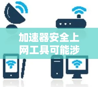 加速器安全上网工具可能涉及的是网络加速技术在安全领域的应用,或者是指通过加速器来确保网络安全的相关工具和方法。以下是一些可能相关的安全措施和工具 加速器安全上网工具可能涉及的是网络加速技术在安全领域的应用,或者是指通过加速器来确保网络安全的相关工具和方法。以下是一些可能相关的安全措施和工具