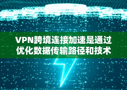 VPN跨境连接加速是通过优化数据传输路径和技术手段，减少延迟，提高数据传输速度的过程。以下是实现跨境VPN加速的关键步骤和建议