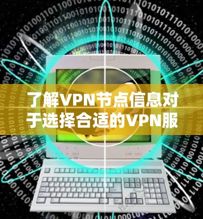 了解VPN节点信息对于选择合适的VPN服务非常重要。以下是关于VPN节点的详细说明 了解VPN节点信息对于选择合适的VPN服务非常重要。以下是关于VPN节点的详细说明