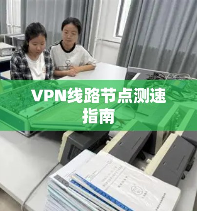 VPN线路节点测速指南 VPN线路节点测速指南