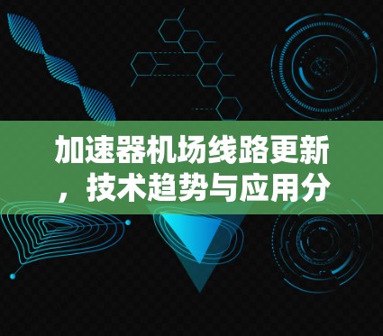 加速器机场线路更新,技术趋势与应用分析 加速器机场线路更新,技术趋势与应用分析